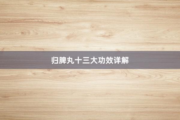 归脾丸十三大功效详解