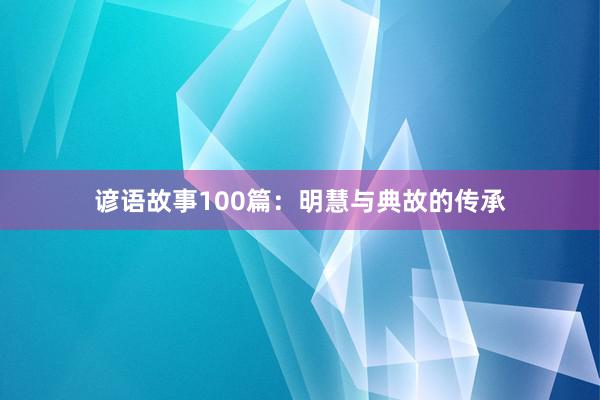 谚语故事100篇:明慧与典故的传承
